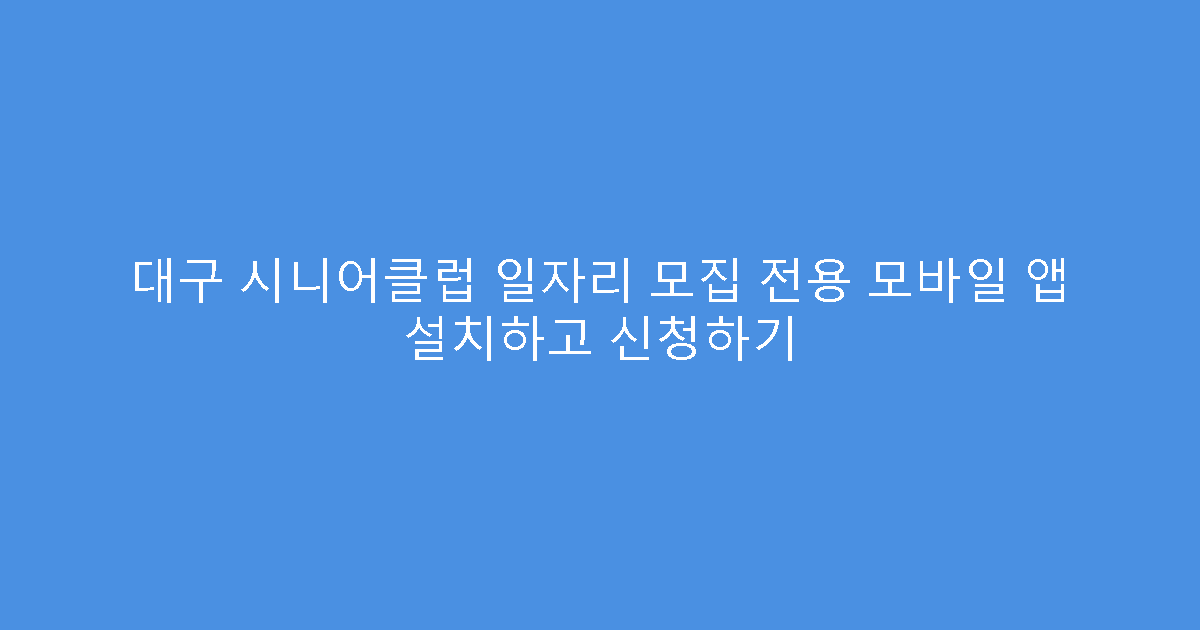 대구 시니어클럽 일자리 모집 전용 모바일 앱 설치하고 신청하기