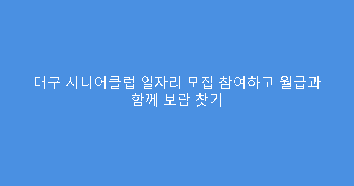 대구 시니어클럽 일자리 모집 참여하고 월급과 함께 보람 찾기