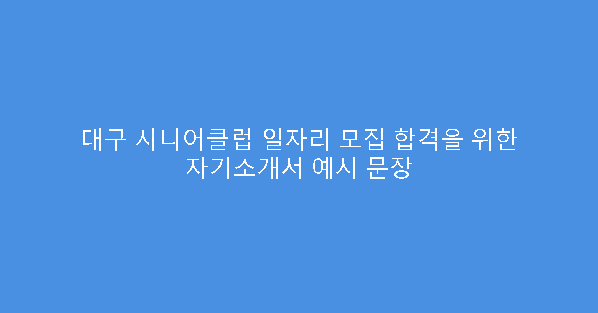 대구 시니어클럽 일자리 모집 합격을 위한 자기소개서 예시 문장