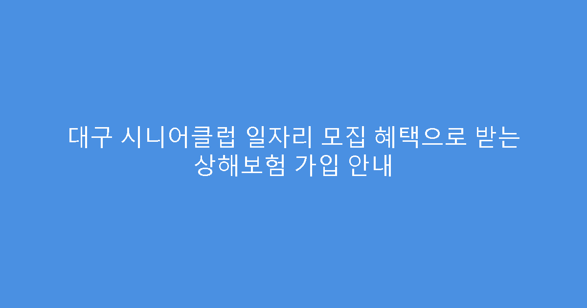 대구 시니어클럽 일자리 모집 혜택으로 받는 상해보험 가입 안내