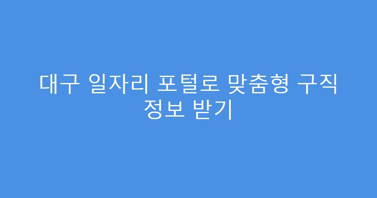 대구 일자리 포털로 맞춤형 구직 정보 받기