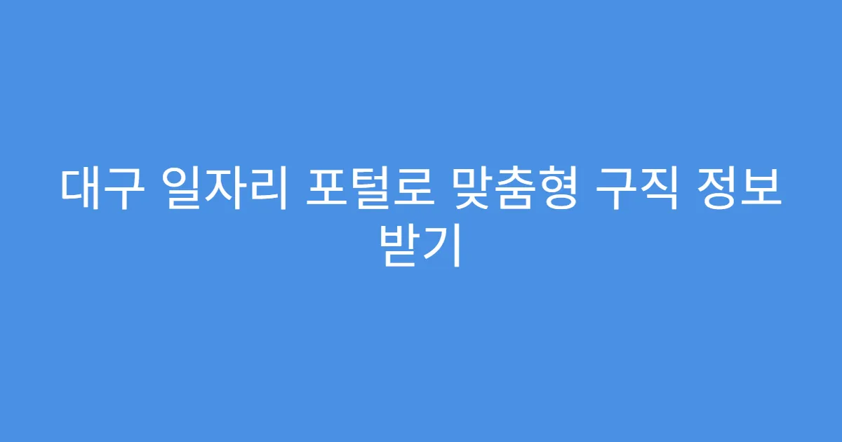 대구 일자리 포털로 맞춤형 구직 정보 받기