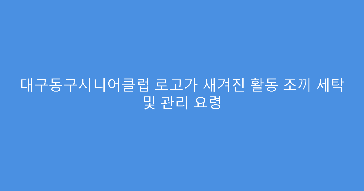 대구동구시니어클럽 로고가 새겨진 활동 조끼 세탁 및 관리 요령