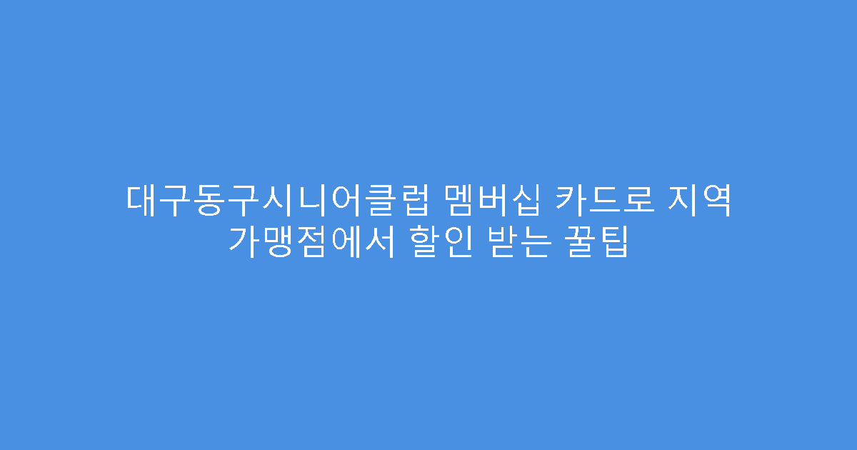 대구동구시니어클럽 멤버십 카드로 지역 가맹점에서 할인 받는 꿀팁