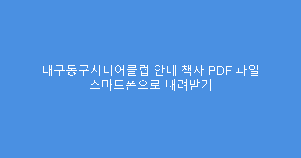 대구동구시니어클럽 안내 책자 PDF 파일 스마트폰으로 내려받기