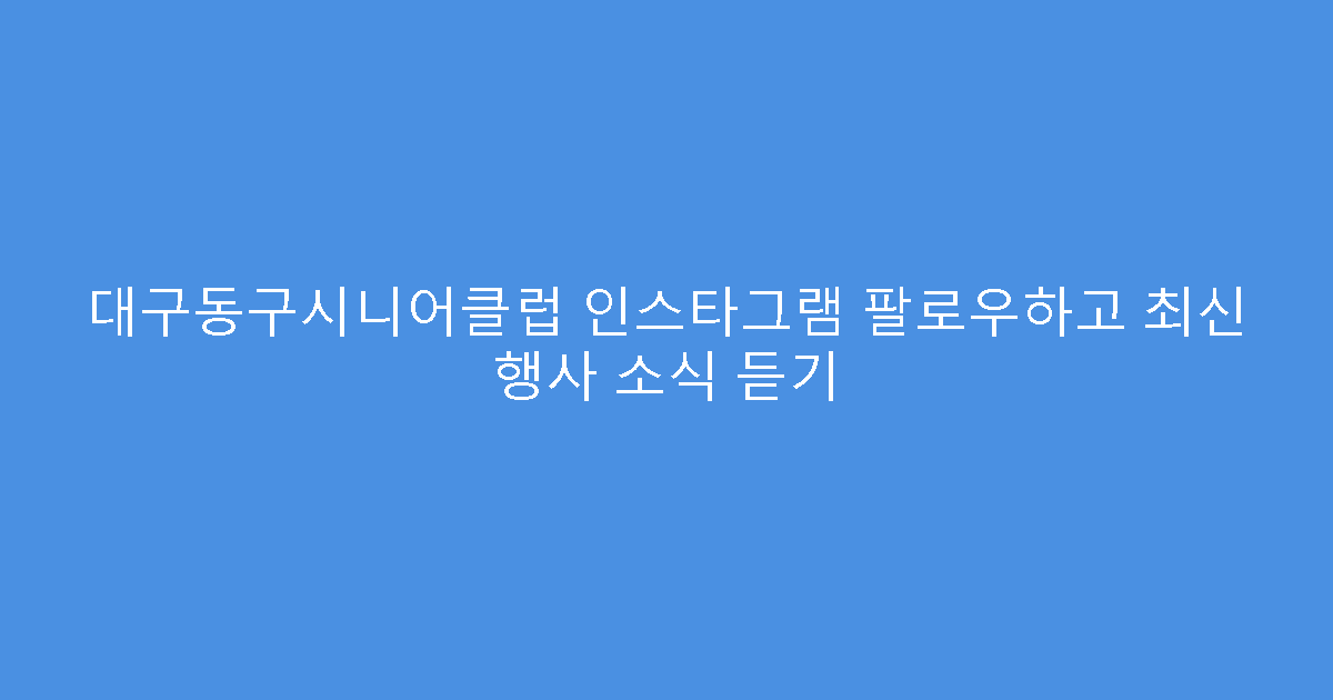대구동구시니어클럽 인스타그램 팔로우하고 최신 행사 소식 듣기