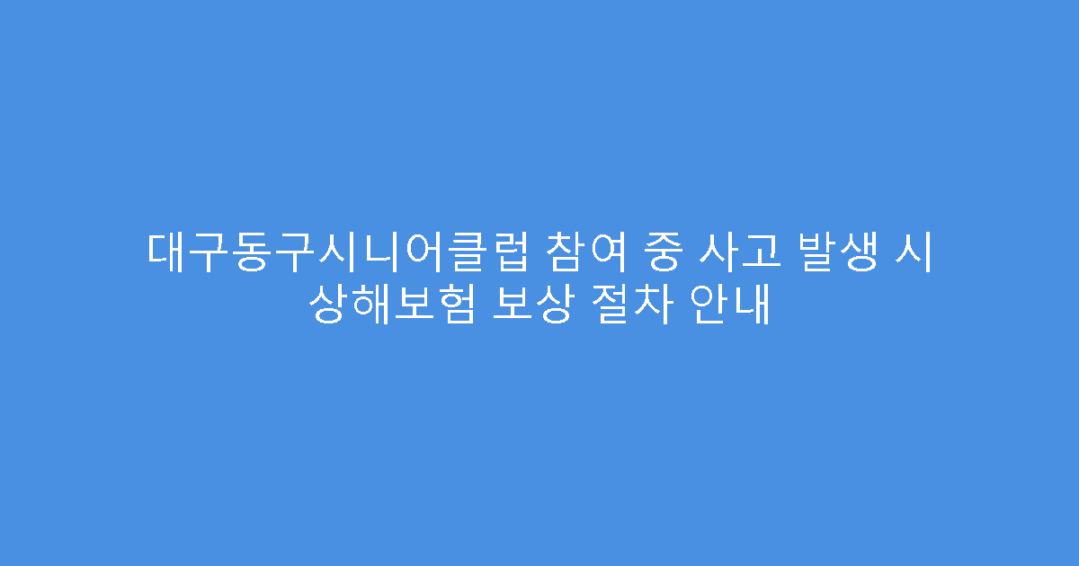 대구동구시니어클럽 참여 중 사고 발생 시 상해보험 보상 절차 안내