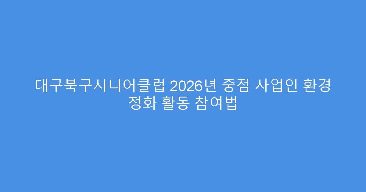 대구북구시니어클럽 2026년 중점 사업인 환경 정화 활동 참여법