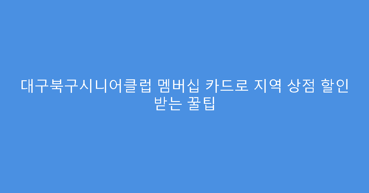 대구북구시니어클럽 멤버십 카드로 지역 상점 할인 받는 꿀팁