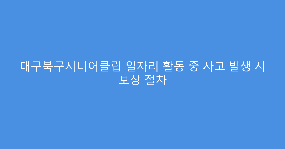 대구북구시니어클럽 일자리 활동 중 사고 발생 시 보상 절차