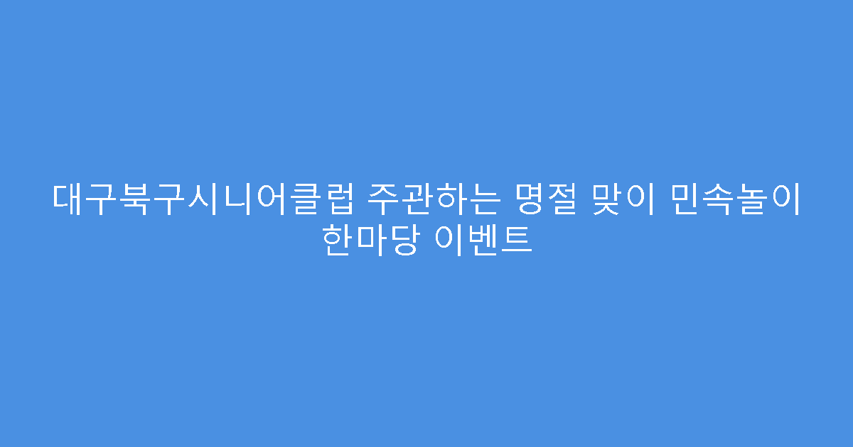 대구북구시니어클럽 주관하는 명절 맞이 민속놀이 한마당 이벤트