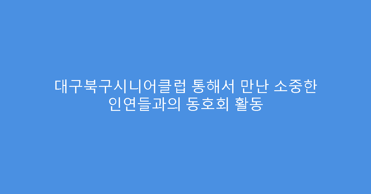대구북구시니어클럽 통해서 만난 소중한 인연들과의 동호회 활동