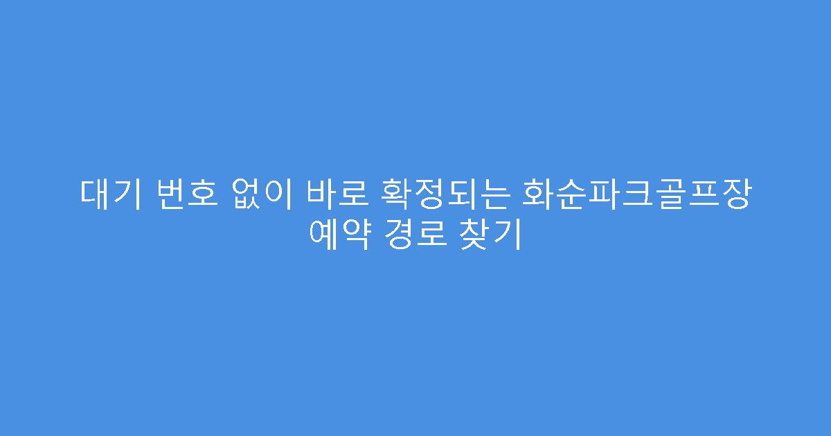 대기 번호 없이 바로 확정되는 화순파크골프장 예약 경로 찾기