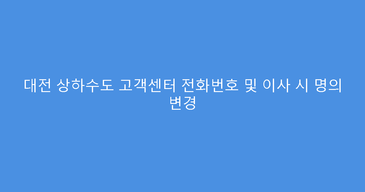 대전 상하수도 고객센터 전화번호 및 이사 시 명의 변경