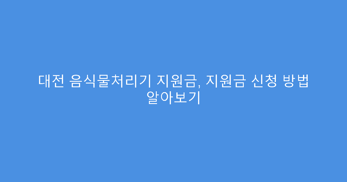 대전 음식물처리기 지원금, 지원금 신청 방법 알아보기