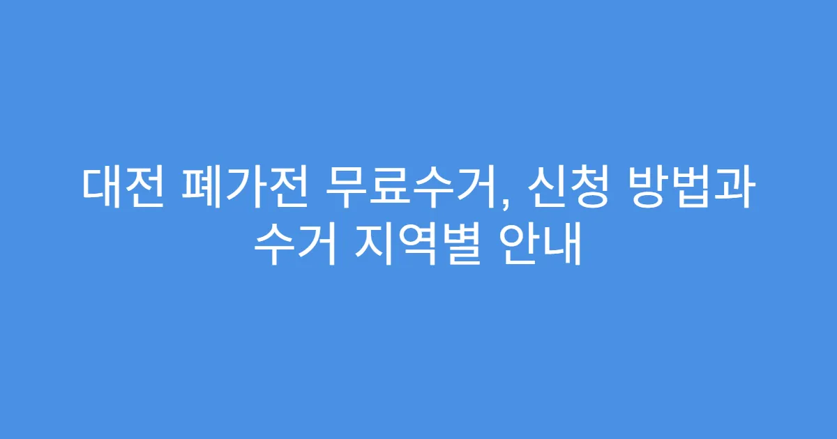 대전 폐가전 무료수거, 신청 방법과 수거 지역별 안내