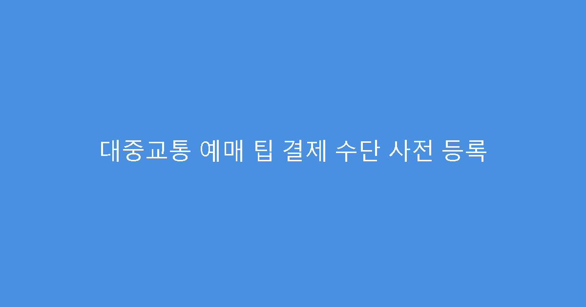 대중교통 예매 팁 결제 수단 사전 등록