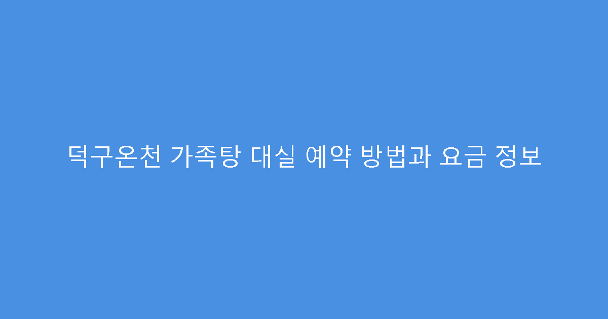 덕구온천 가족탕 대실 예약 방법과 요금 정보