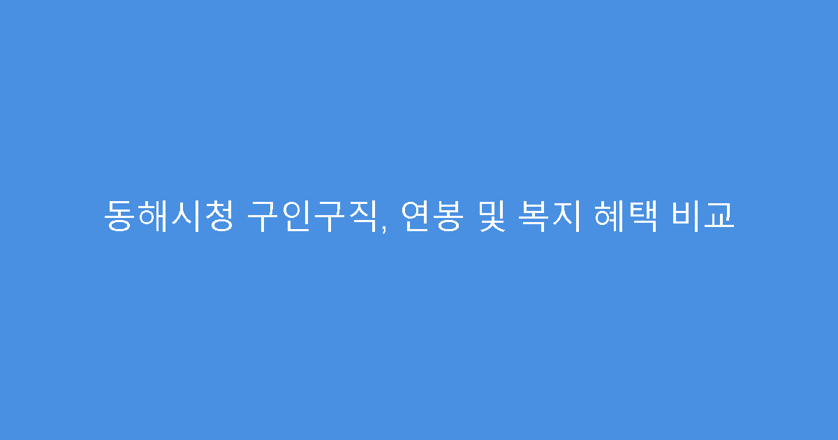 동해시청 구인구직, 연봉 및 복지 혜택 비교
