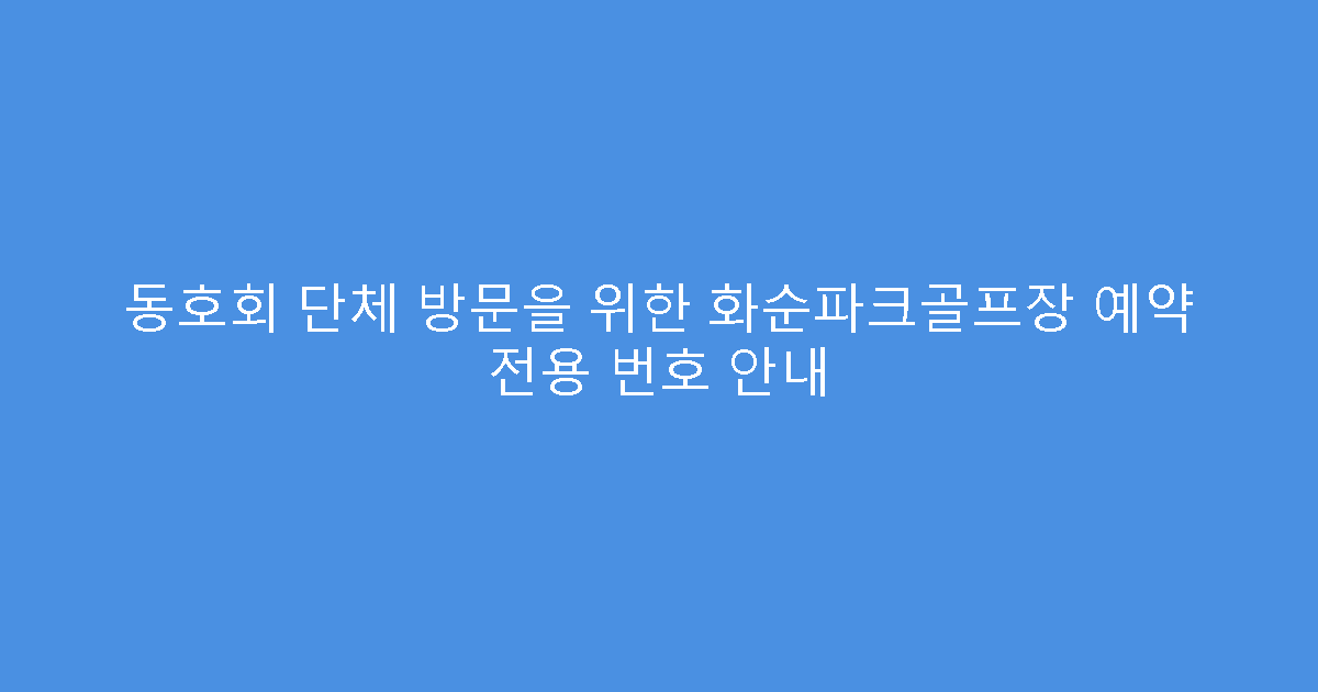 동호회 단체 방문을 위한 화순파크골프장 예약 전용 번호 안내