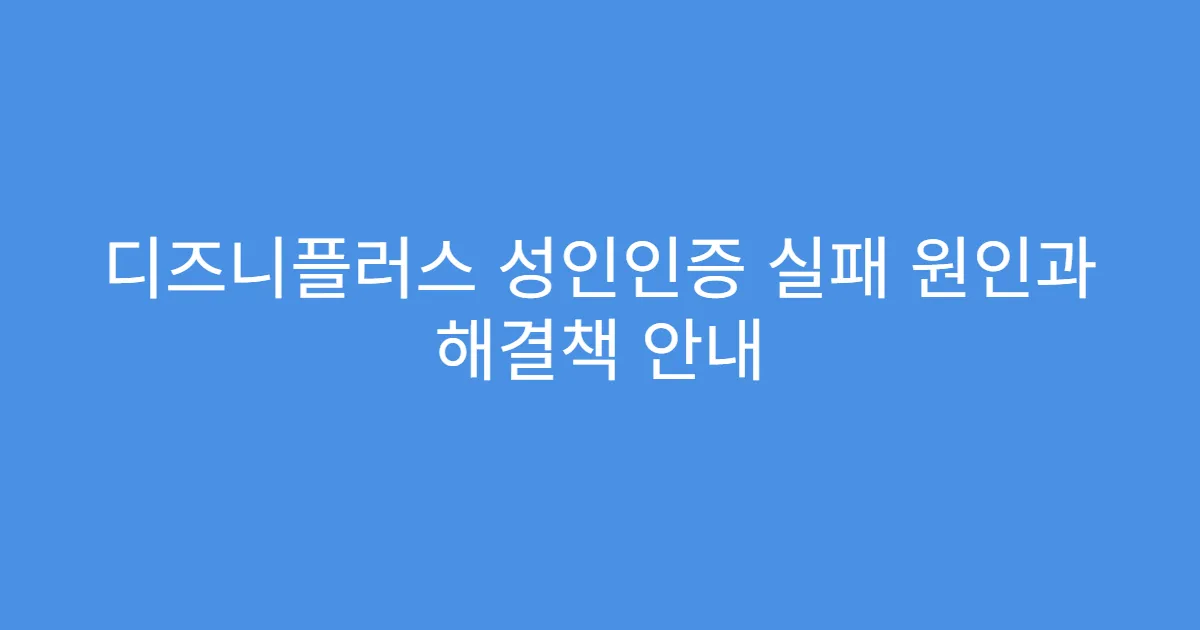 디즈니플러스 성인인증 실패 원인과 해결책 안내
