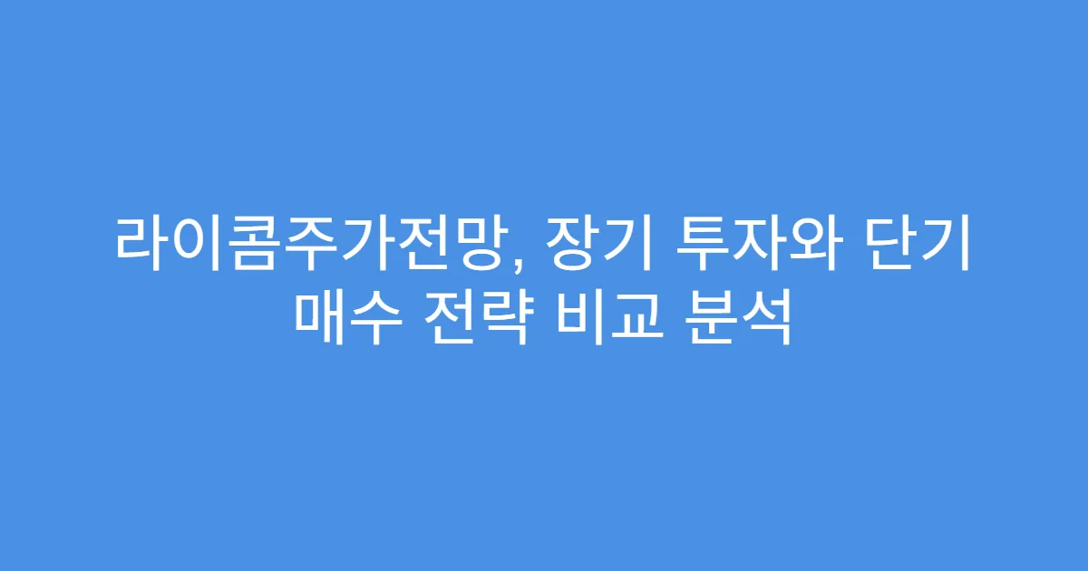 라이콤주가전망, 장기 투자와 단기 매수 전략 비교 분석