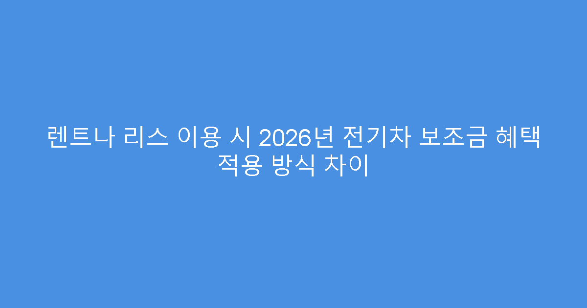 렌트나 리스 이용 시 2026년 전기차 보조금 혜택 적용 방식 차이