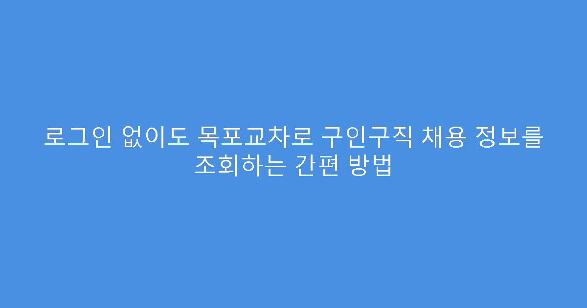 로그인 없이도 목포교차로 구인구직 채용 정보를 조회하는 간편 방법