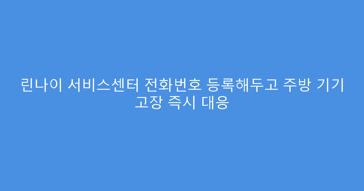 린나이 서비스센터 전화번호 등록해두고 주방 기기 고장 즉시 대응
