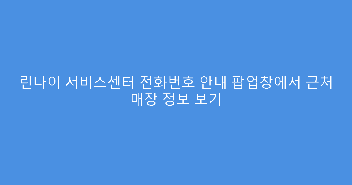 린나이 서비스센터 전화번호 안내 팝업창에서 근처 매장 정보 보기