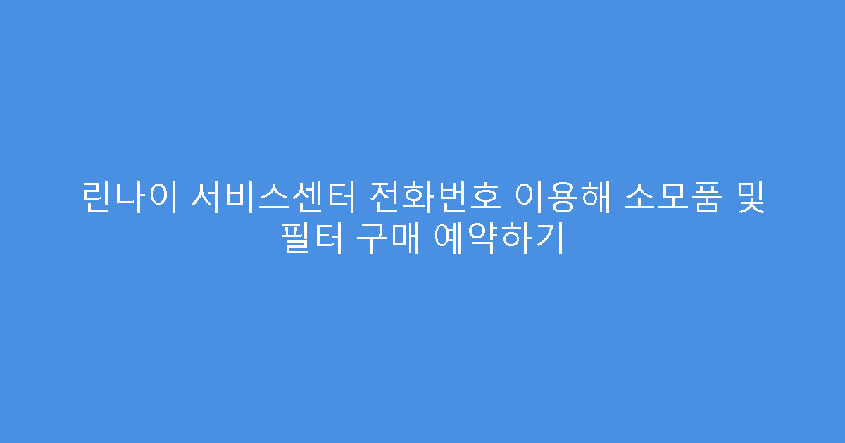 린나이 서비스센터 전화번호 이용해 소모품 및 필터 구매 예약하기