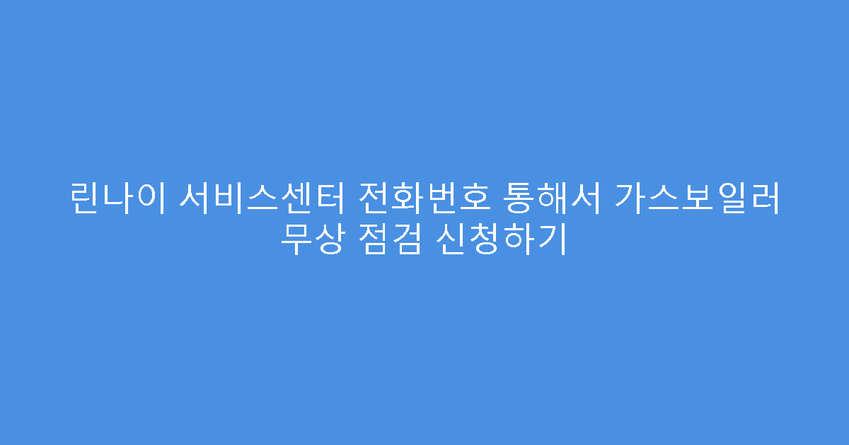 린나이 서비스센터 전화번호 통해서 가스보일러 무상 점검 신청하기