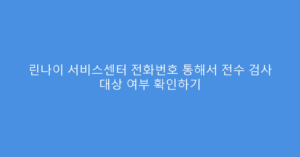 린나이 서비스센터 전화번호 통해서 전수 검사 대상 여부 확인하기