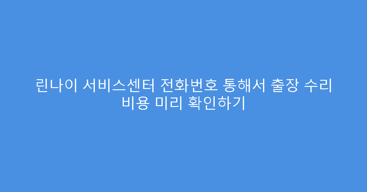 린나이 서비스센터 전화번호 통해서 출장 수리 비용 미리 확인하기