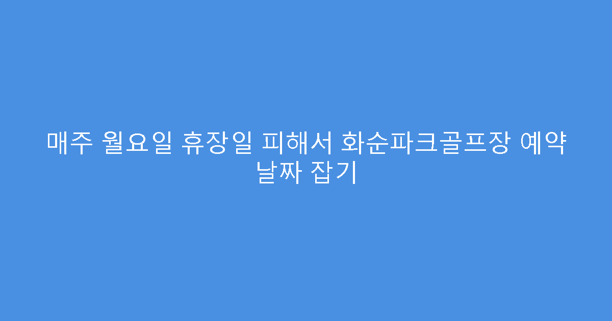 매주 월요일 휴장일 피해서 화순파크골프장 예약 날짜 잡기