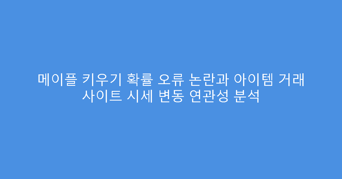 메이플 키우기 확률 오류 논란과 아이템 거래 사이트 시세 변동 연관성 분석