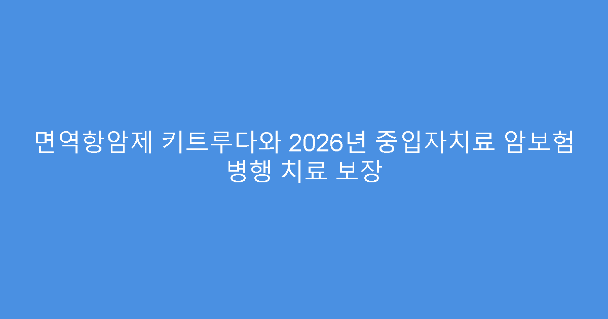 면역항암제 키트루다와 2026년 중입자치료 암보험 병행 치료 보장