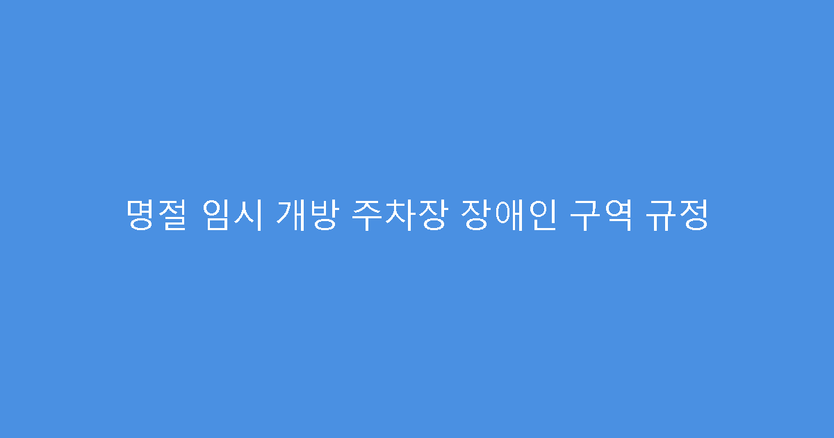 명절 임시 개방 주차장 장애인 구역 규정