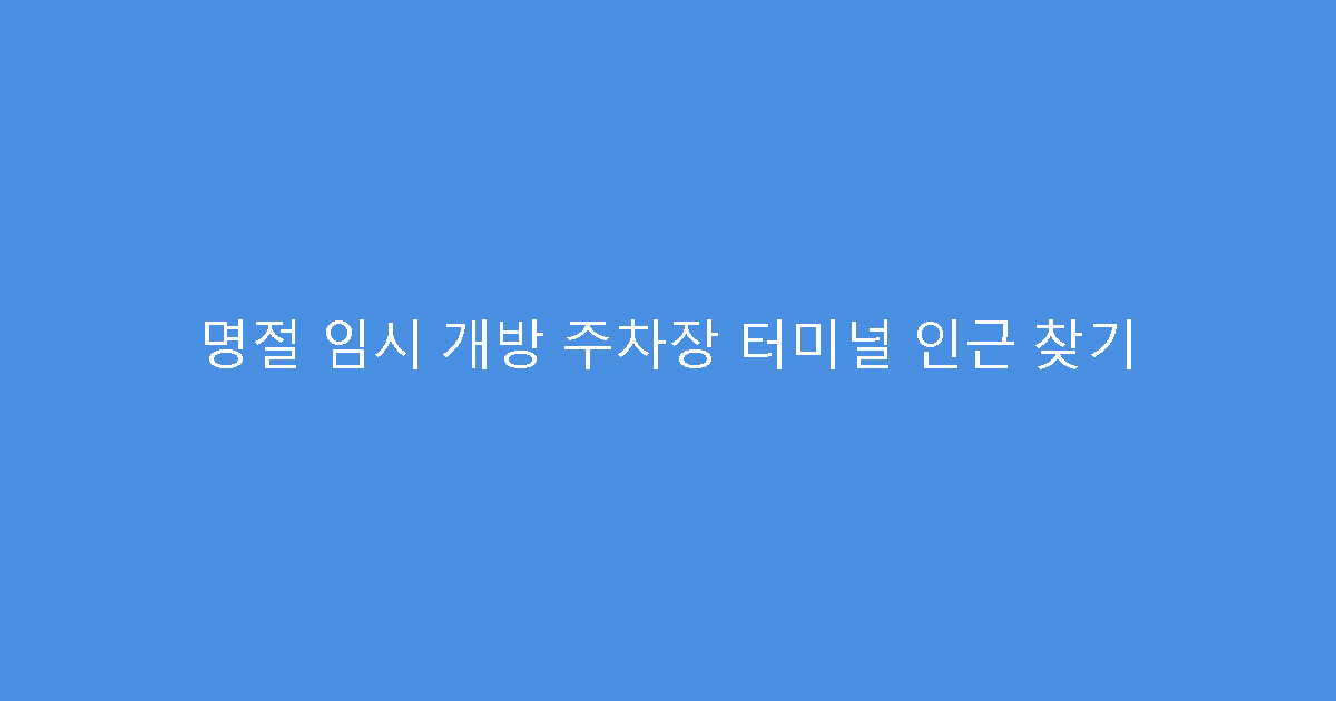 명절 임시 개방 주차장 터미널 인근 찾기