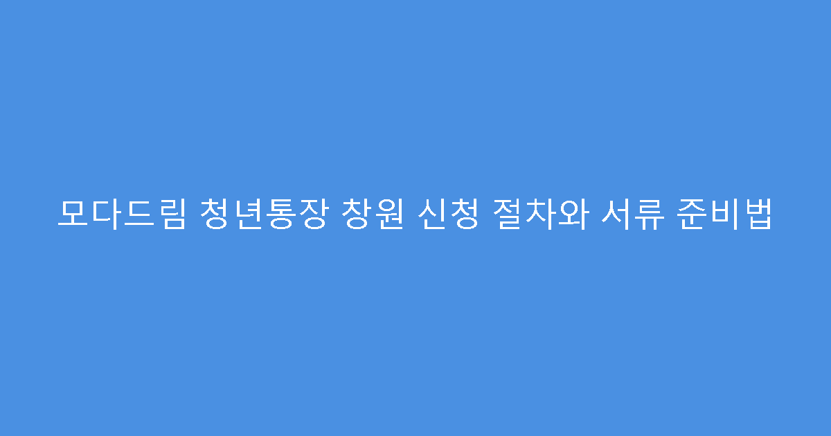 모다드림 청년통장 창원 신청 절차와 서류 준비법