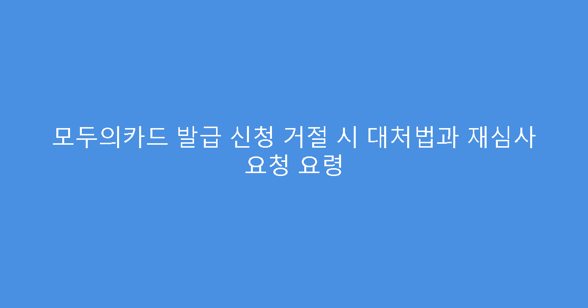 모두의카드 발급 신청 거절 시 대처법과 재심사 요청 요령