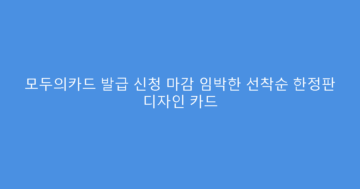 모두의카드 발급 신청 마감 임박한 선착순 한정판 디자인 카드