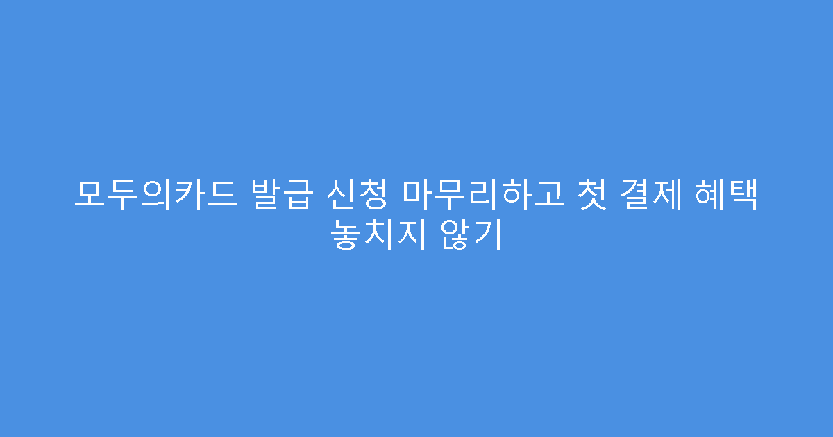 모두의카드 발급 신청 마무리하고 첫 결제 혜택 놓치지 않기
