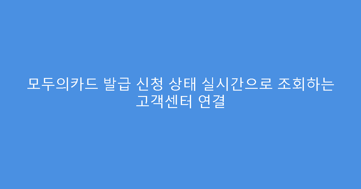 모두의카드 발급 신청 상태 실시간으로 조회하는 고객센터 연결