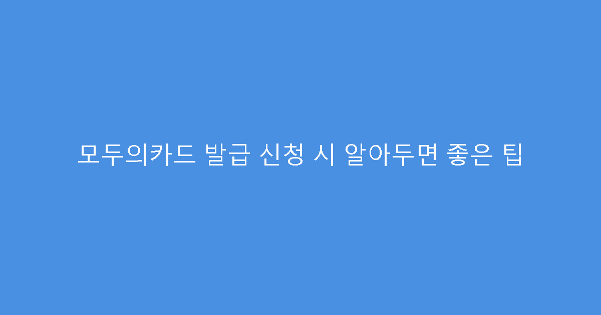 모두의카드 발급 신청 시 알아두면 좋은 팁