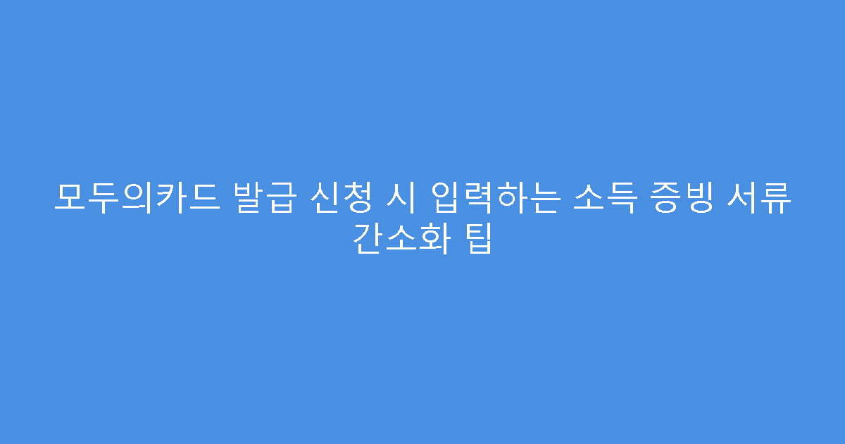 모두의카드 발급 신청 시 입력하는 소득 증빙 서류 간소화 팁