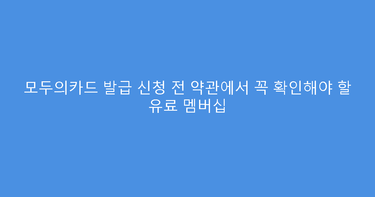 모두의카드 발급 신청 전 약관에서 꼭 확인해야 할 유료 멤버십