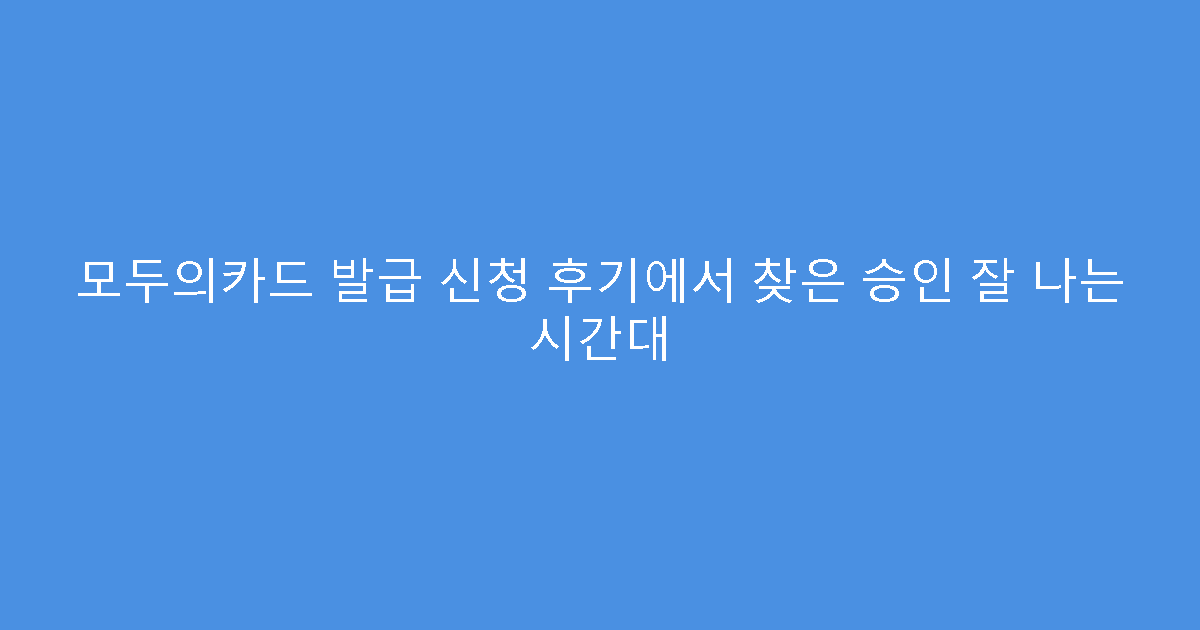 모두의카드 발급 신청 후기에서 찾은 승인 잘 나는 시간대