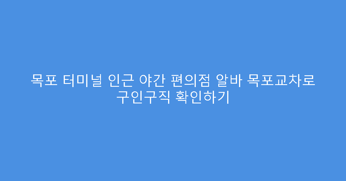 목포 터미널 인근 야간 편의점 알바 목포교차로 구인구직 확인하기