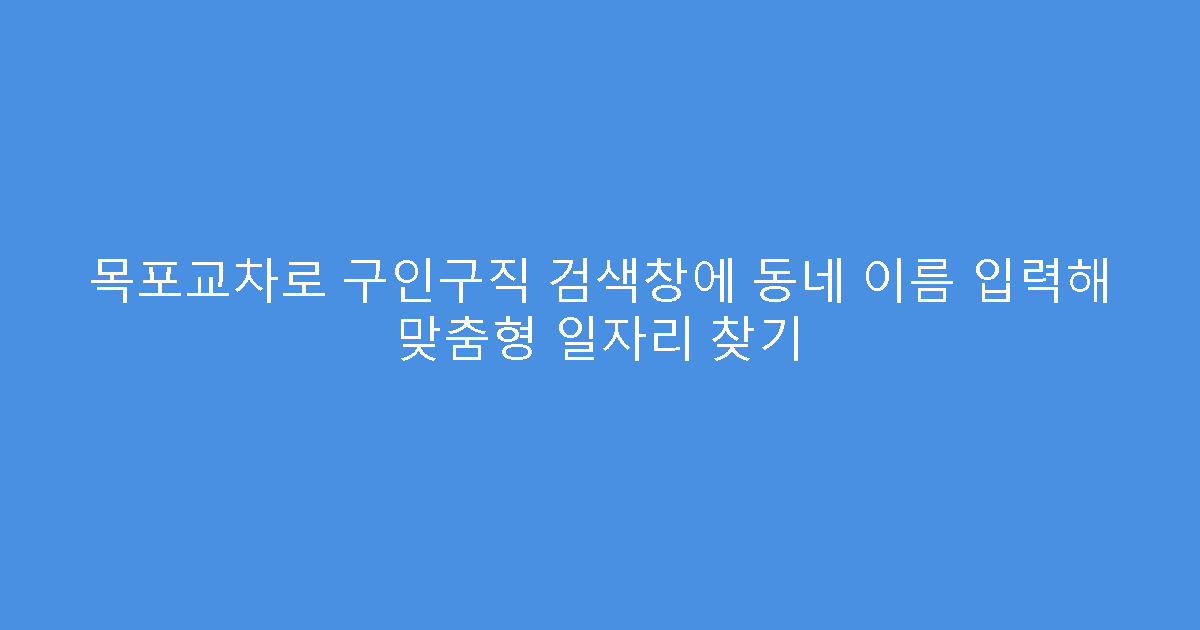 목포교차로 구인구직 검색창에 동네 이름 입력해 맞춤형 일자리 찾기
